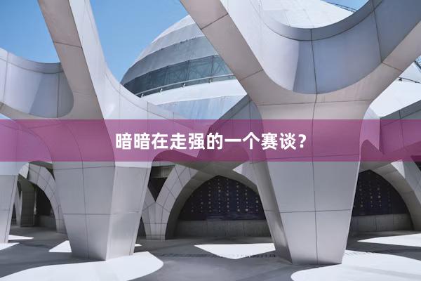 暗暗在走强的一个赛谈？