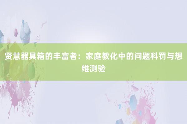 贤慧器具箱的丰富者：家庭教化中的问题科罚与想维测验