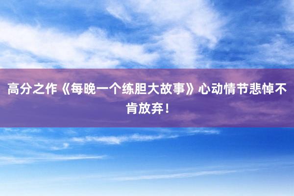 高分之作《每晚一个练胆大故事》心动情节悲悼不肯放弃！