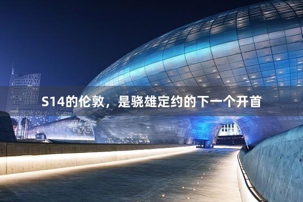 S14的伦敦，是骁雄定约的下一个开首