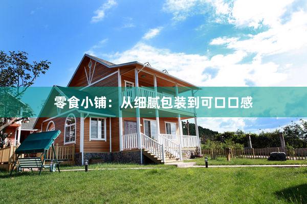 零食小铺：从细腻包装到可口口感