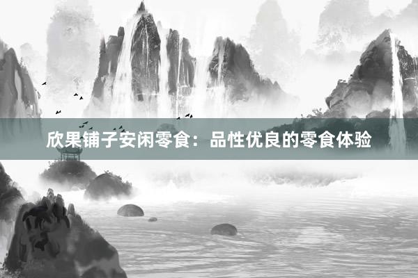 欣果铺子安闲零食：品性优良的零食体验