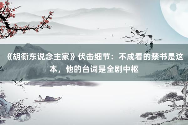 《胡衕东说念主家》伏击细节：不成看的禁书是这本，他的台词是全剧中枢