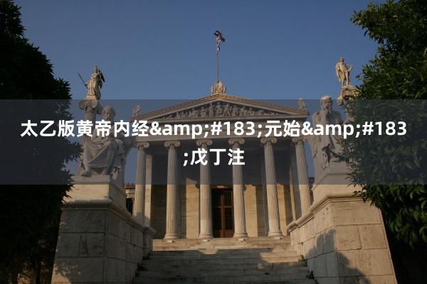 太乙版黄帝内经&#183;元始&#183;戊丁注