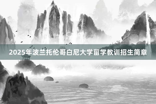 2025年波兰托伦哥白尼大学留学教训招生简章