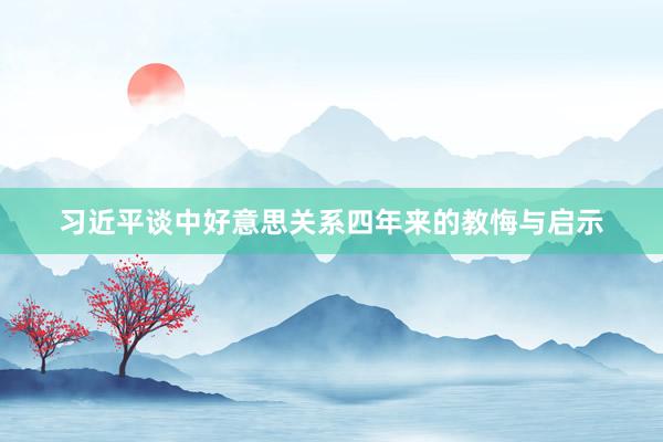 习近平谈中好意思关系四年来的教悔与启示