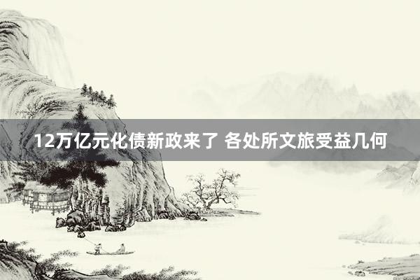 12万亿元化债新政来了 各处所文旅受益几何