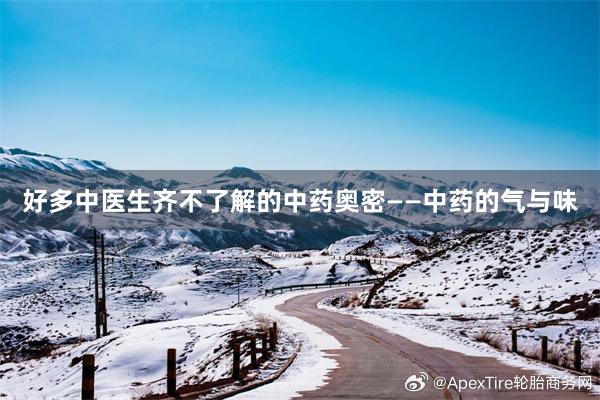 好多中医生齐不了解的中药奥密——中药的气与味