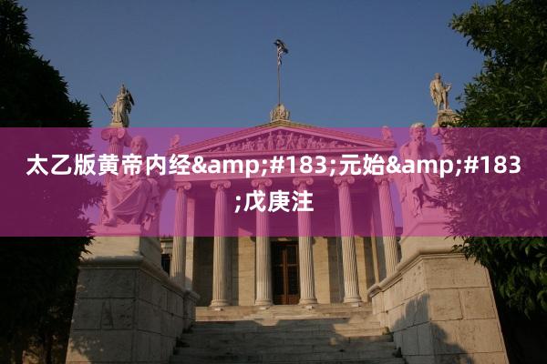 太乙版黄帝内经&#183;元始&#183;戊庚注