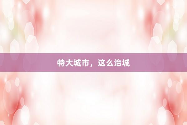 特大城市，这么治城