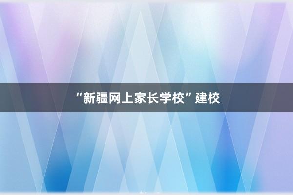 “新疆网上家长学校”建校
