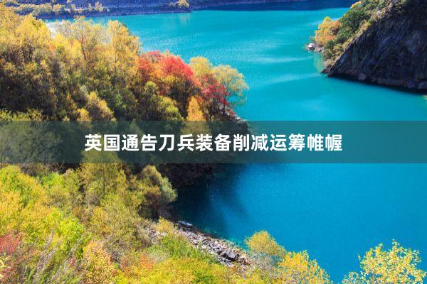 英国通告刀兵装备削减运筹帷幄