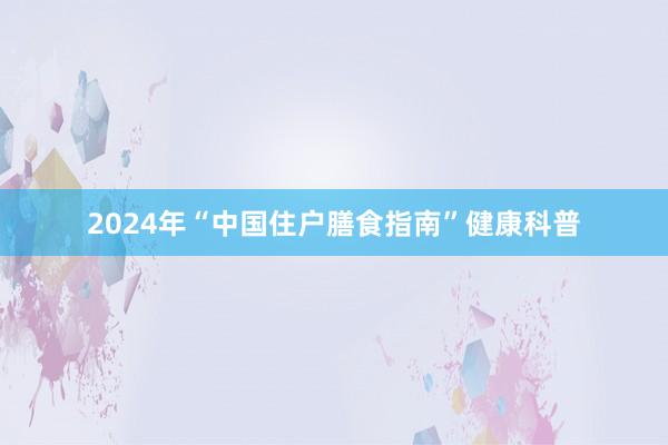 2024年“中国住户膳食指南”健康科普