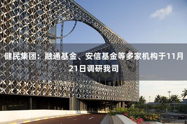 健民集团：融通基金、安信基金等多家机构于11月21日调研我司