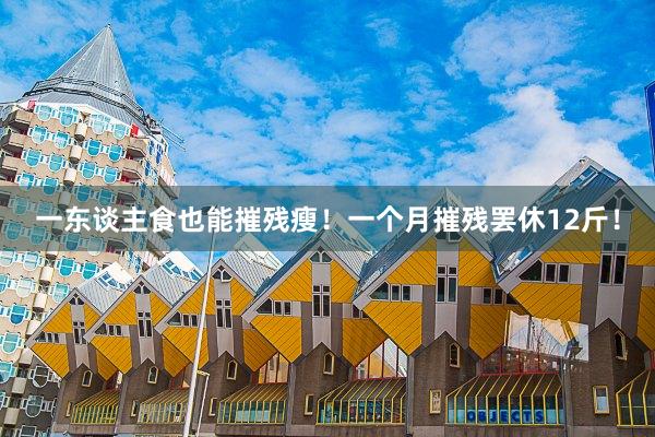一东谈主食也能摧残瘦！一个月摧残罢休12斤！