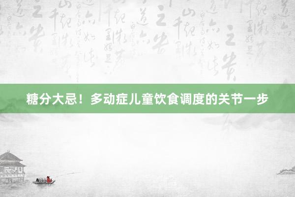 糖分大忌！多动症儿童饮食调度的关节一步