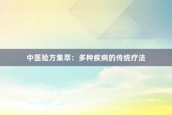 中医验方集萃：多种疾病的传统疗法