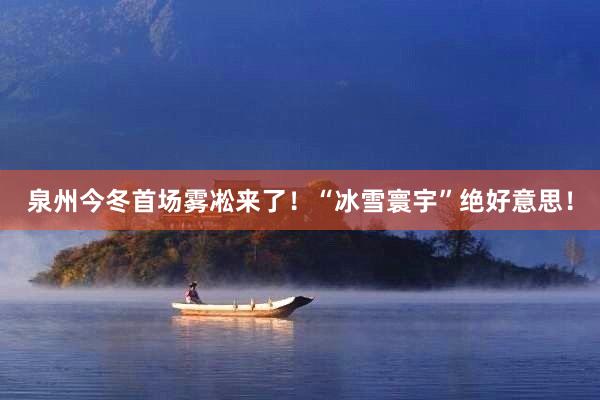 泉州今冬首场雾凇来了！“冰雪寰宇”绝好意思！