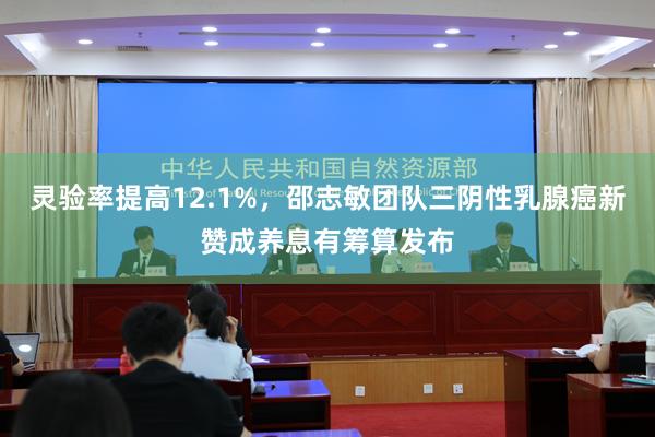 灵验率提高12.1%，邵志敏团队三阴性乳腺癌新赞成养息有筹算发布