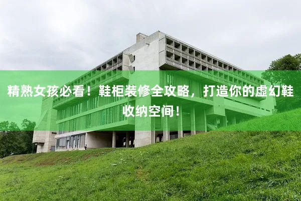 精熟女孩必看！鞋柜装修全攻略，打造你的虚幻鞋收纳空间！